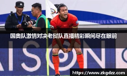 国奥队激情对决老挝队直播精彩瞬间尽在眼前