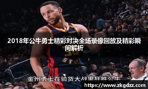 2018年公牛勇士精彩对决全场录像回放及精彩瞬间解析